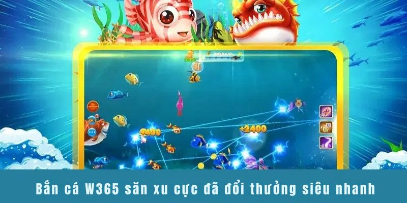 Bắn cá W365 săn xu cực đã đổi thưởng siêu nhanh