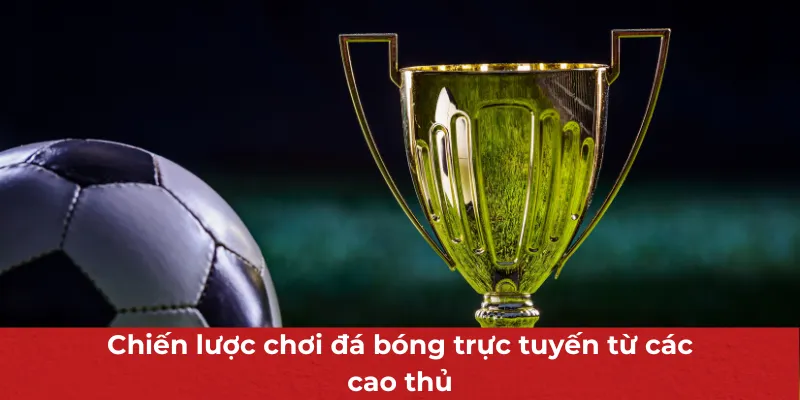 Đá Bóng Trực Tuyến - Hình Thức Được Hội Viên Ưa Chuộng Hàng Đầu 4 Chiến lược chơi đá bóng trực tuyến từ các cao thủ