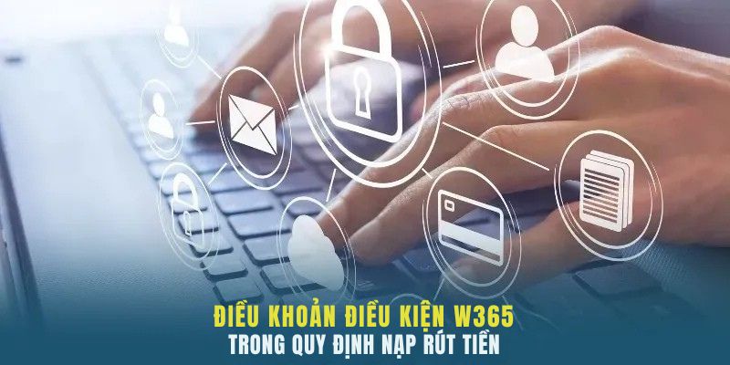 Điều Khoản Điều Kiện W365 2 Điều khoản điều kiện W365 trong quy định nạp rút tiền