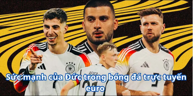 Bóng Đá Trực Tuyến Euro - Giải Đấu Bóng Đá Tranh Tài Cực Hấp Dẫn 4 Sức mạnh của Đức trong bóng đá trực tuyến euro