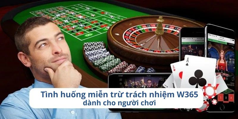 Miễn Trừ Trách Nhiệm W365 3 Tình huống miễn trừ trách nhiệm W365 dành cho người chơi