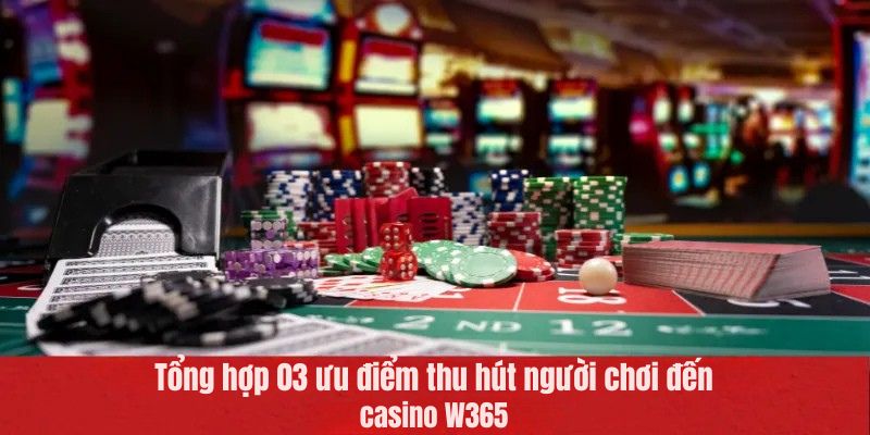 Tổng hợp 03 ưu điểm thu hút người chơi đến casino W365