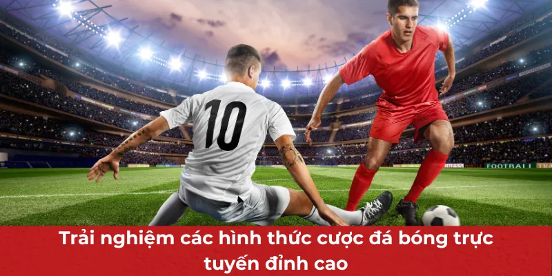 Đá Bóng Trực Tuyến - Hình Thức Được Hội Viên Ưa Chuộng Hàng Đầu 3 Trải nghiệm các hình thức cược đá bóng trực tuyến đỉnh cao